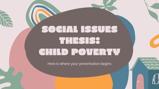 SOCIAL ISSUES
THESIS:
CHILD POVERTY
Here is where your presentation begins
 