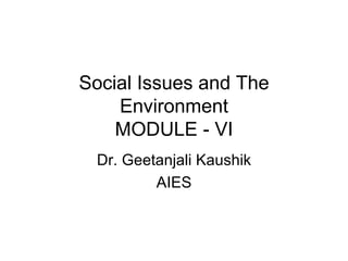 Social Issues and The
    Environment
    MODULE - VI
 Dr. Geetanjali Kaushik
         AIES
 