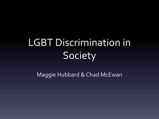 LGBT Discrimination in
Society
Maggie Hubbard & Chad McEwan
 