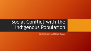 Social Conflict with the
Indigenous Population
Carrie Dolson and Chloe Dupuis
 