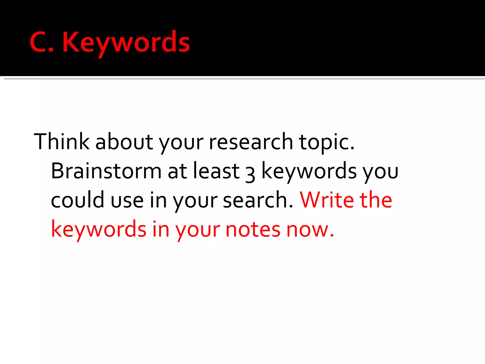 Think about your research topic.
 Brainstorm at least 3 keywords you
 could use in your search. Write the
 keywords in your notes now.
 
