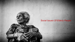 Social Issues Of Elderly People
Social Issues Of Elderly People
 