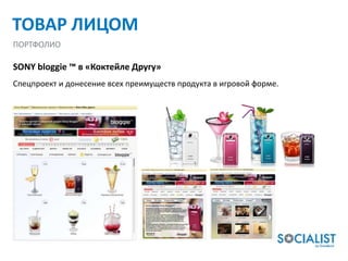 ТОВАР ЛИЦОМ
ПОРТФОЛИО

SONY bloggie ™ в «Коктейле Другу»
Спецпроект и донесение всех преимуществ продукта в игровой форме.
 