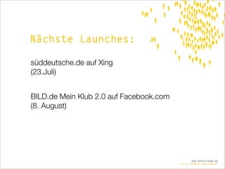 Nächste Launches:

süddeutsche.de auf Xing
(23.Juli)


BILD.de Mein Klub 2.0 auf Facebook.com
(8. August)




                                                 die.socialisten.at
                                         social network development
 