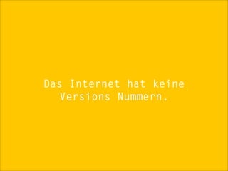 Das Internet hat keine
  Versions Nummern.
 