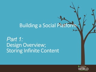 Building a Social Platform
Part 1:
Design Overview;
Storing Infinite Content
 
