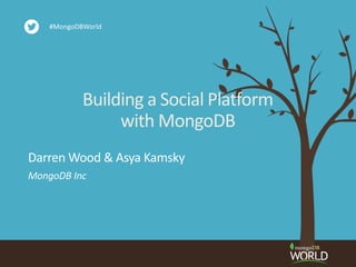 Building a Social Platform
with MongoDB
MongoDB Inc
Darren Wood & Asya Kamsky
#MongoDBWorld
 