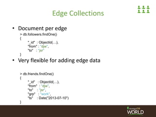 Edge Collections
• Document per edge
• Very flexible for adding edge data
> db.followers.findOne()
{
"_id" : ObjectId(…),
...