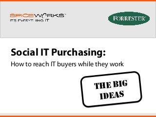 Social IT Purchasing:
How to reach IT buyers while they work
THE BIG
IDEAS
 