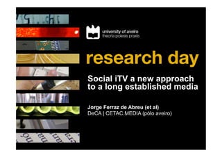 Social iTV a new approach
to a long established media
	

Jorge Ferraz de Abreu (et al)
DeCA | CETAC.MEDIA (pólo aveiro)	

 