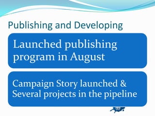 Publishing and Developing
 Launched publishing
 program in August

Campaign Story launched &
Several projects in the pipeline
 