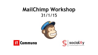 MailChimp Workshop
31/1/15
 
