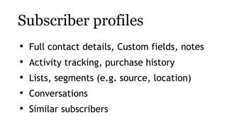 Subscriber profiles
• Full contact details, Custom fields, notes
• Activity tracking, purchase history
• Lists, segments (...