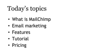 Today’s topics
• What is MailChimp
• Email marketing
• Features
• Tutorial
• Pricing
 