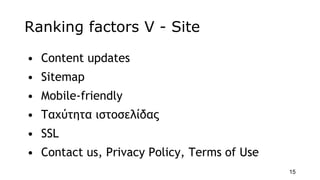 Ranking factors V - Site
• Content updates
• Sitemap
• Mobile-friendly
• Ταχύτητα ιστοσελίδας
• SSL
• Contact us, Privacy ...