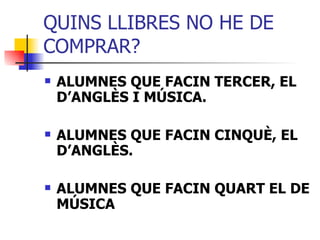 QUINS LLIBRES NO HE DE COMPRAR? ALUMNES QUE FACIN TERCER, EL D’ANGLÈS I MÚSICA. ALUMNES QUE FACIN CINQUÈ, EL D’ANGLÈS. ALUMNES QUE FACIN QUART EL DE MÚSICA 