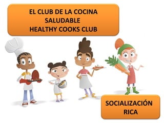 EL CLUB DE LA COCINA
SALUDABLE
HEALTHY COOKS CLUB
SOCIALIZACIÓN
RICA
 