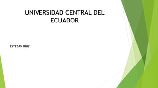 UNIVERSIDAD CENTRAL DEL
ECUADOR
ESTEBAN RUIZ
 