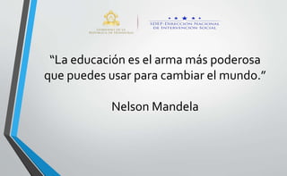 “La educación es el arma más poderosa
que puedes usar para cambiar el mundo.”
Nelson Mandela
 