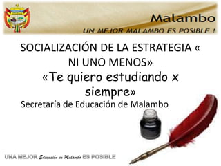 SOCIALIZACIÓN DE LA ESTRATEGIA «
        NI UNO MENOS»
   «Te quiero estudiando x
           siempre»
Secretaría de Educación de Malambo




    Educación en Malambo
 