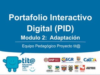 Portafolio Interactivo 
Digital (PID) 
Modulo 2: Adaptación 
Equipo Pedagógico Proyecto tit@ 
 