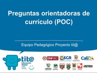 Preguntas orientadoras de
currículo (POC)
Equipo Pedagógico Proyecto tit@
 