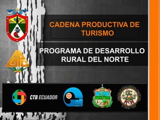 CADENA PRODUCTIVA DE
TURISMO
PROGRAMA DE DESARROLLO
RURAL DEL NORTE
 