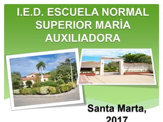 I.E.D. ESCUELA NORMAL
SUPERIOR MARÌA
AUXILIADORA
Santa Marta,
 