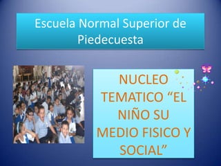 Escuela Normal Superior de Piedecuesta NUCLEO TEMATICO “EL NIÑO SU MEDIO FISICO Y SOCIAL” 