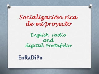 Socialización rica
de mi proyecto
English radio
and
digital Portafolio
EnRaDiPo
 