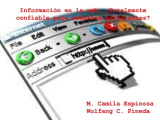 Información en la web: ¿Totalmente
confiable para nuestros estudiantes?




                  M. Camila Espinosa
                  Wolfang C. Pineda
 