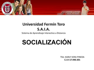 TSU. KARLY VERA PINEDA
C.I.V-17.940.301
Universidad Fermín Toro
S.A.I.A.
Sistema de Aprendizaje Interactivo a Distancia
SOCIALIZACIÓN
 