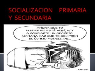 SOCIALIZACION PRIMARIA 
Y SECUNDARIA 
 