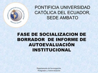 FASE DE SOCIALIZACION DE BORRADOR  DE INFORME DE AUTOEVALUACIÓN INSTITUCIONAL PONTIFICIA UNIVERSIDAD CATÓLICA DEL ECUADOR, SEDE AMBATO 