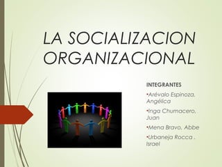 LA SOCIALIZACION
ORGANIZACIONAL
INTEGRANTES
•Arévalo Espinoza,
Angélica
•Inga Chumacero,
Juan
•Mena Bravo, Abbe
•Urbaneja Rocca ,
Israel
 