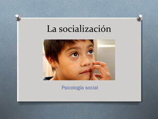 La socialización
Psicología social
 