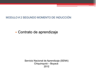 MODULO # 2 SEGUNDO MOMENTO DE INDUCCIÓN




     • Contrato de aprendizaje




           Servicio Nacional de Aprendizaje (SENA)
                    Chiquinquirá – Boyacá
                             2012
 