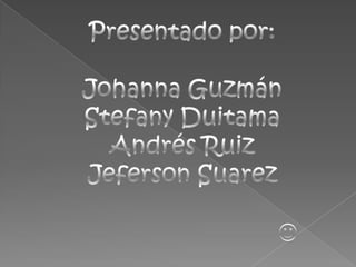 Presentado por:  Johanna Guzmán Stefany Duitama Andrés Ruiz JefersonSuarez   