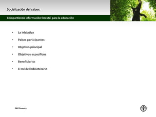 z
Compartiendo información forestal para la educación
FAO Forestry
• La Iniciativa
• Países participantes
• Objetivo princ...