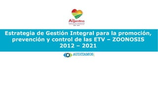 Estrategia de Gestión Integral para la promoción,
prevención y control de las ETV – ZOONOSIS
2012 – 2021
 