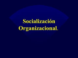 Socialización Organizacional .   