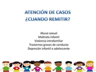 Abuso sexual
        Maltrato infantil
     Violencia intrafamiliar
 Trastornos graves de conducta
Depresión infantil o adolescente
 