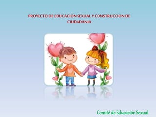 PROYECTODE EDUCACIONSEXUAL YCONSTRUCCIONDE
CIUDADANIA
Comité de Educación Sexual
 