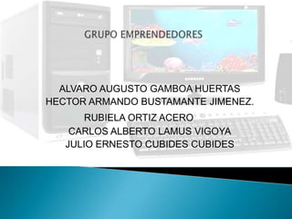 GRUPO EMPRENDEDORES ALVARO AUGUSTO GAMBOA HUERTAS HECTOR ARMANDO BUSTAMANTE JIMENEZ.  RUBIELA ORTIZ ACERO CARLOS ALBERTO LAMUS VIGOYA JULIO ERNESTO CUBIDES CUBIDES 