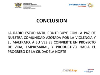 CONCLUSIONLA RADIO ESTUDIANTIL CONTRIBUYE CON LA PAZ DE NUESTRA COMUNIDAD AZOTADA POR LA VIOLENCIA Y EL MALTRATO, A SU VEZ...