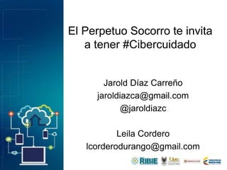 El Perpetuo Socorro te invita
a tener #Cibercuidado
Jarold Díaz Carreño
jaroldiazca@gmail.com
@jaroldiazc
Leila Cordero
lcorderodurango@gmail.com
 