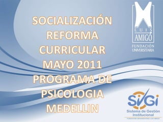 SOCIALIZACIÓN REFORMA CURRICULAR MAYO 2011PROGRAMA DE PSICOLOGIA MEDELLIN 