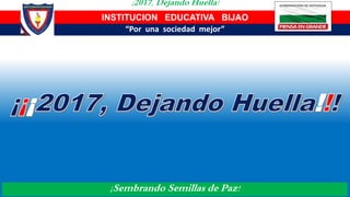 ¡2017, Dejando Huella!
“Por una sociedad mejor”
INSTITUCION EDUCATIVA BIJAO
¡Sembrando Semillas de Paz!
 