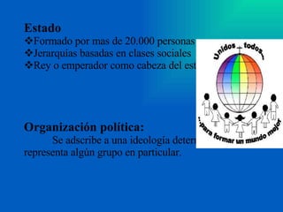 Estado Formado por mas de 20.000 personas Jerarquías basadas en clases sociales Rey o emperador como cabeza del estado Organización política:  Se adscribe a una ideología determinada y representa algún grupo en particular. 