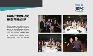 N.2 dezembro 2018
confraternização de
fim de ano da segp
Bonita, alegre, animadíssima, com
muita música e agitação. Assim foi
a festa de confraternização do SEGP,
realizada no dia 1º de dezembro de
2018, no Clube dos Previdenciários.
A COAPES se fez presente e con-
fraternizou-se com os colegas.
 